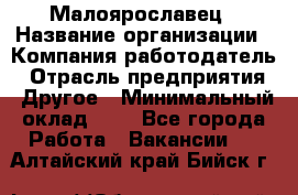 Малоярославец › Название организации ­ Компания-работодатель › Отрасль предприятия ­ Другое › Минимальный оклад ­ 1 - Все города Работа » Вакансии   . Алтайский край,Бийск г.